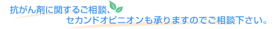 抗がん剤に関するご相談、セカンドオピニオンも承りますのでご相談下さい。